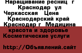 Наращивание ресниц, г.Краснодар, ул.Черкасская › Цена ­ 800 - Краснодарский край, Краснодар г. Медицина, красота и здоровье » Косметические услуги   